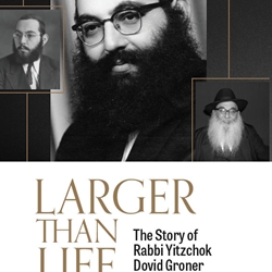 LARGER THAN LIFE  The Story of Rabbi Yitzchok Dovid Groner OBM